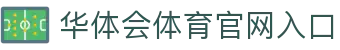 华体会体育官网入口|华体会客户端 - (中国)阜阳华体会体育官网入口咨询有限责任公司欢迎您